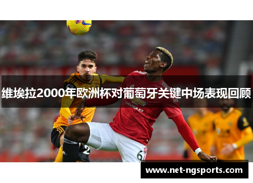 维埃拉2000年欧洲杯对葡萄牙关键中场表现回顾