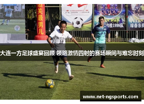 大连一方足球盛宴回顾 领略激情四射的赛场瞬间与难忘时刻