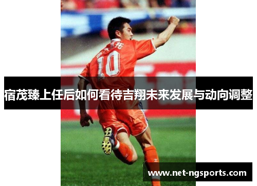 宿茂臻上任后如何看待吉翔未来发展与动向调整