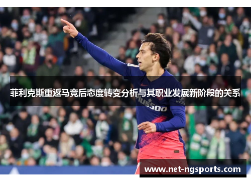 菲利克斯重返马竞后态度转变分析与其职业发展新阶段的关系