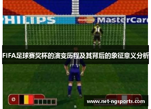 FIFA足球赛奖杯的演变历程及其背后的象征意义分析