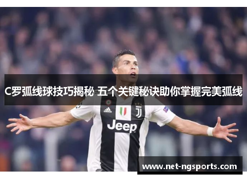 C罗弧线球技巧揭秘 五个关键秘诀助你掌握完美弧线