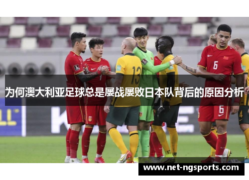 为何澳大利亚足球总是屡战屡败日本队背后的原因分析